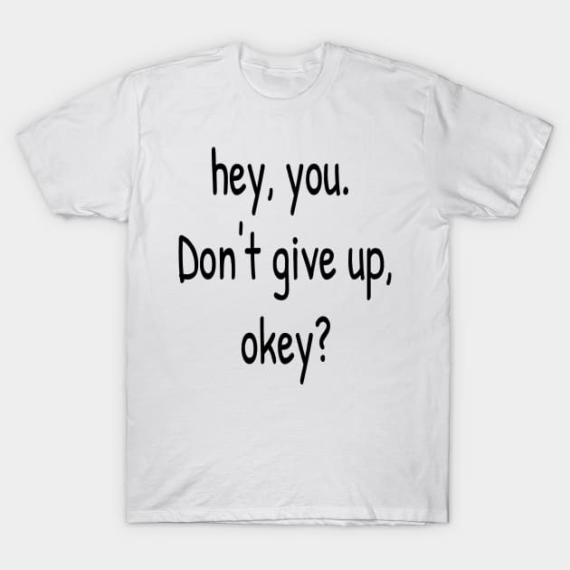 Hey You. Don't give up, Okey? T-Shirt by Islanr